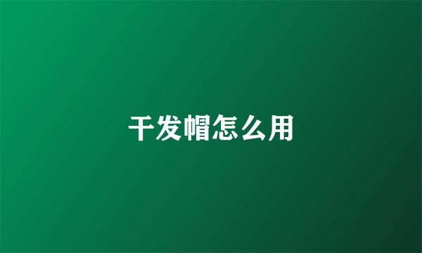 干发帽怎么用