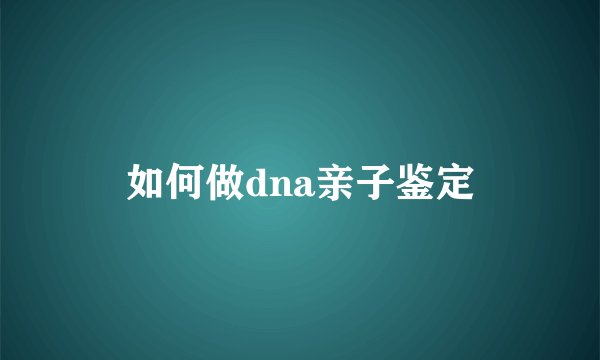 如何做dna亲子鉴定