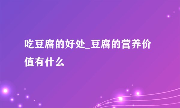 吃豆腐的好处_豆腐的营养价值有什么