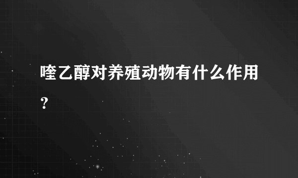 喹乙醇对养殖动物有什么作用？
