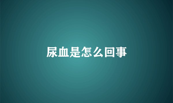 尿血是怎么回事