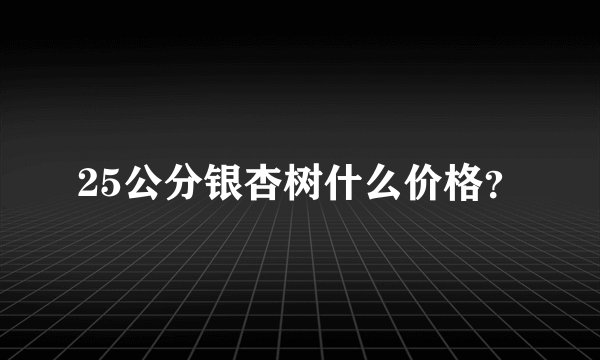 25公分银杏树什么价格？