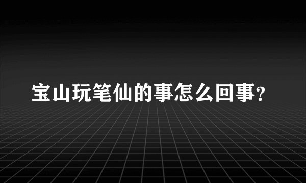 宝山玩笔仙的事怎么回事？