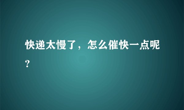 快递太慢了，怎么催快一点呢？