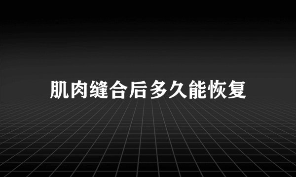 肌肉缝合后多久能恢复