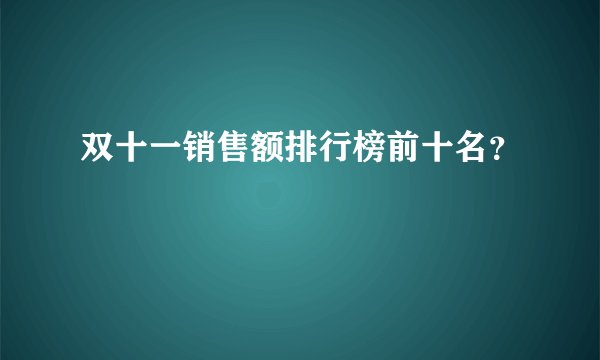 双十一销售额排行榜前十名?