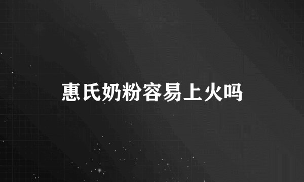 惠氏奶粉容易上火吗
