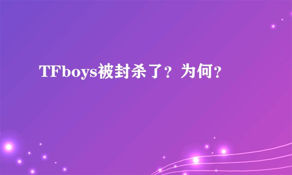 TFboys被封杀了？为何？