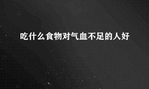 吃什么食物对气血不足的人好