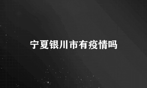 宁夏银川市有疫情吗