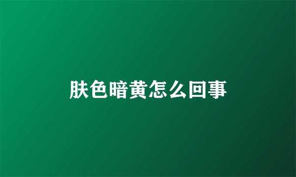 肤色暗黄怎么回事