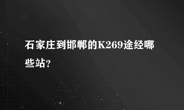 石家庄到邯郸的K269途经哪些站？