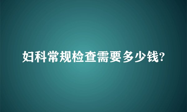 妇科常规检查需要多少钱?