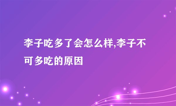 李子吃多了会怎么样,李子不可多吃的原因