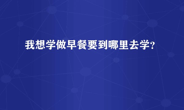 我想学做早餐要到哪里去学？