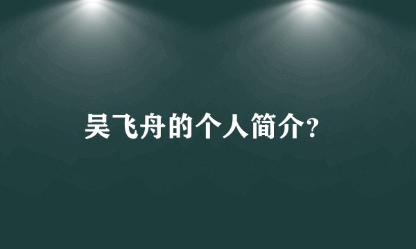 吴飞舟的个人简介？
