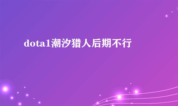 dota1潮汐猎人后期不行