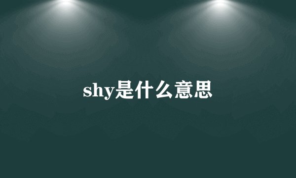 shy是什么意思
