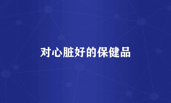 对心脏好的保健品
