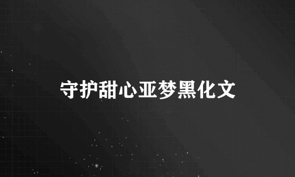 守护甜心亚梦黑化文