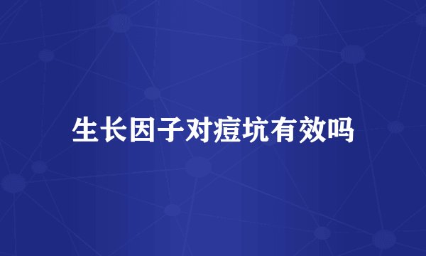 生长因子对痘坑有效吗