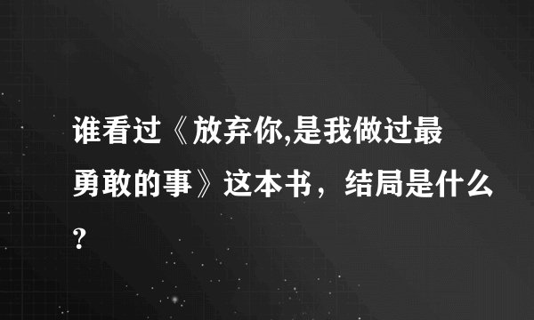 谁看过《放弃你,是我做过最勇敢的事》这本书,结局是什么?