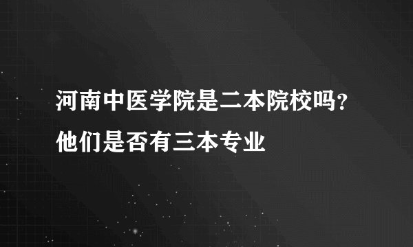 河南中医学院是二本院校吗？他们是否有三本专业