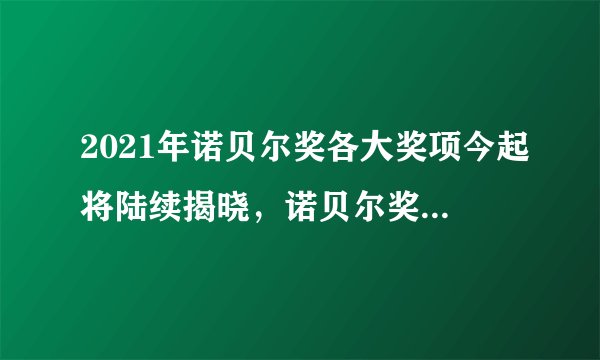 2021年诺贝尔奖各大奖项今起将陆续揭晓，诺贝尔奖是什么样的奖项？