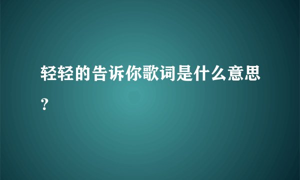 轻轻的告诉你歌词是什么意思?