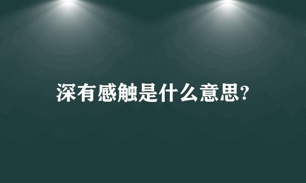 深有感触是什么意思?