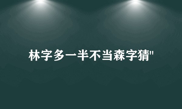 林字多一半不当森字猜