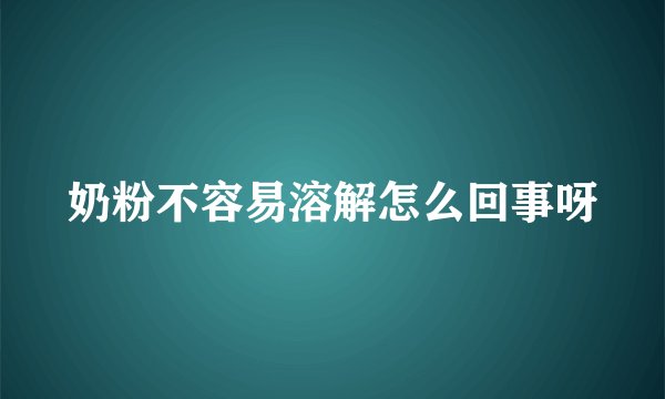 奶粉不容易溶解怎么回事呀