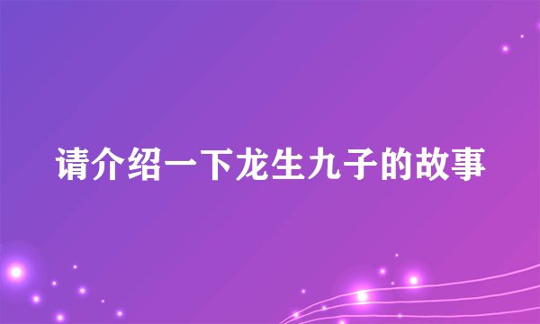 请介绍一下龙生九子的故事