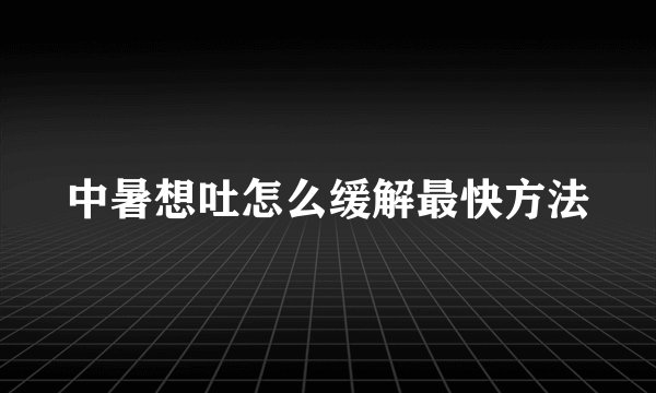 中暑想吐怎么缓解最快方法