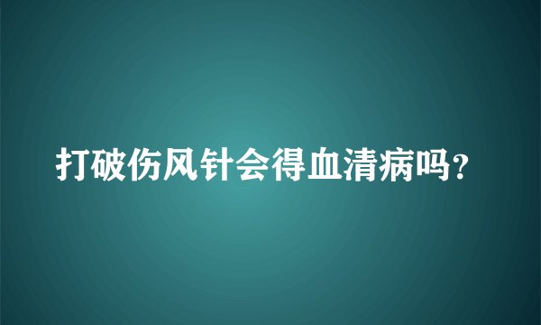 打破伤风针会得血清病吗?