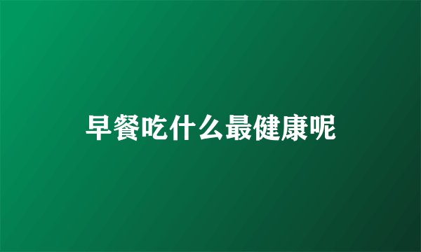 早餐吃什么最健康呢