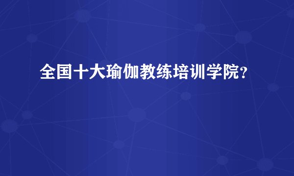 全国十大瑜伽教练培训学院？