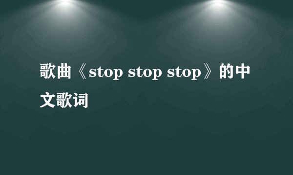 歌曲《stop stop stop》的中文歌词