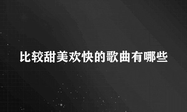 比较甜美欢快的歌曲有哪些