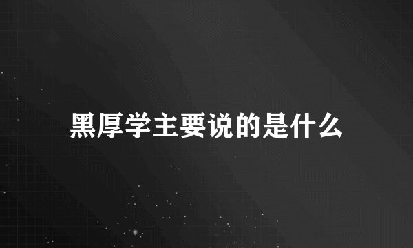 黑厚学主要说的是什么