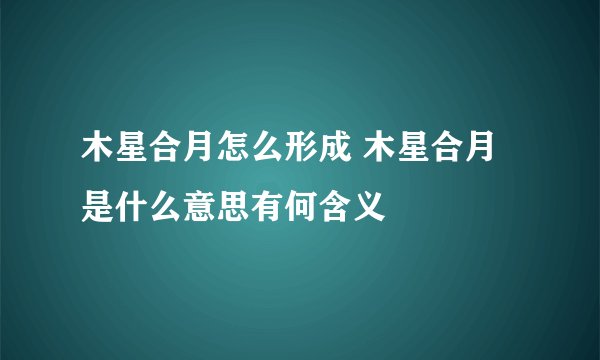 木星合月怎么形成 木星合月是什么意思有何含义