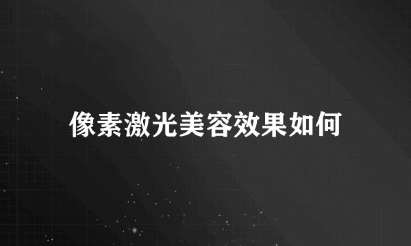 像素激光美容效果如何