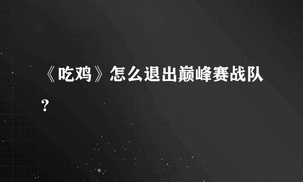《吃鸡》怎么退出巅峰赛战队？