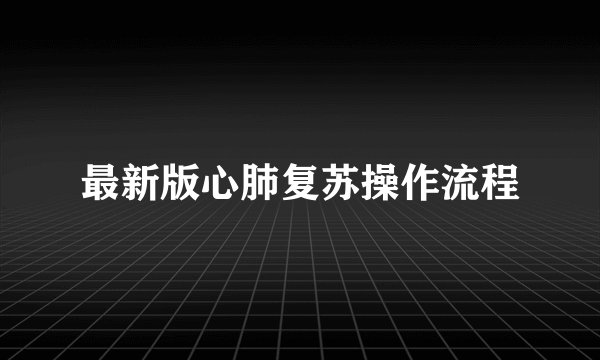 最新版心肺复苏操作流程