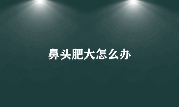 鼻头肥大怎么办
