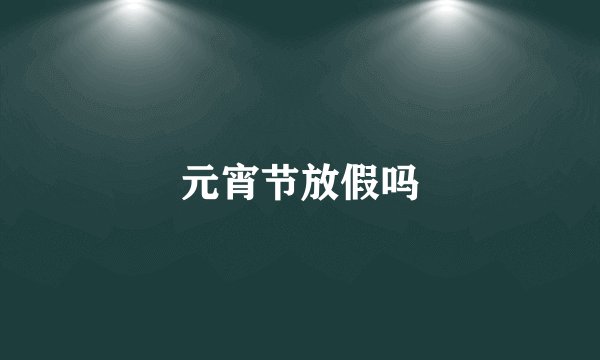 元宵节放假吗