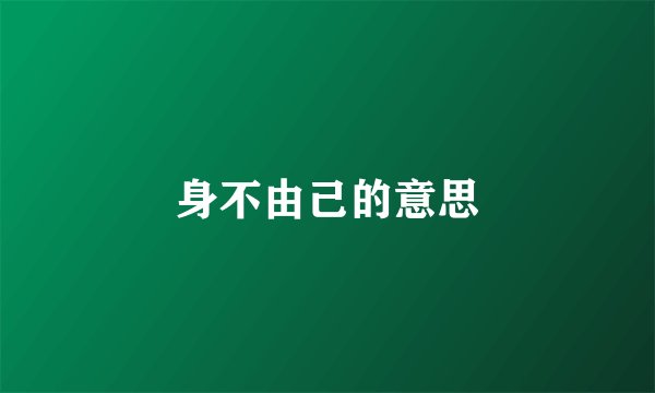 身不由己的意思