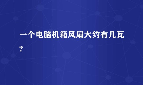 一个电脑机箱风扇大约有几瓦?