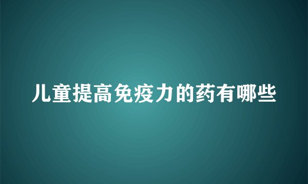 儿童提高免疫力的药有哪些