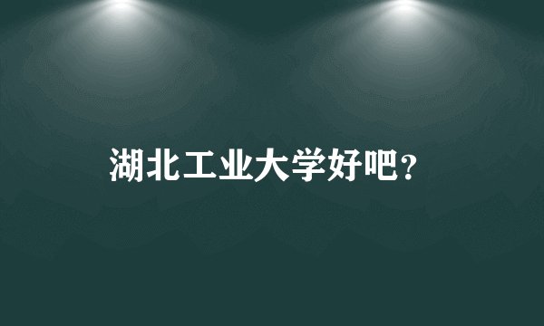 湖北工业大学好吧?